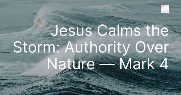 Jesus Calms the Storm: Authority Over Nature — Mark 4