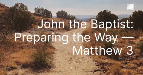 John the Baptist: Preparing the Way — Matthew 3