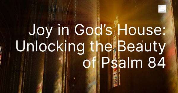 Joy in God’s House: Unlocking the Beauty of Psalm 84