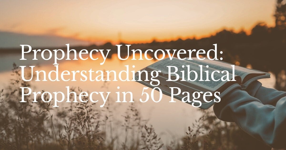Prophecy Uncovered: Understanding Biblical Prophecy in 50 Pages