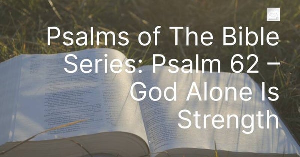 Psalms of The Bible Series: Psalm 62 – God Alone Is Strength