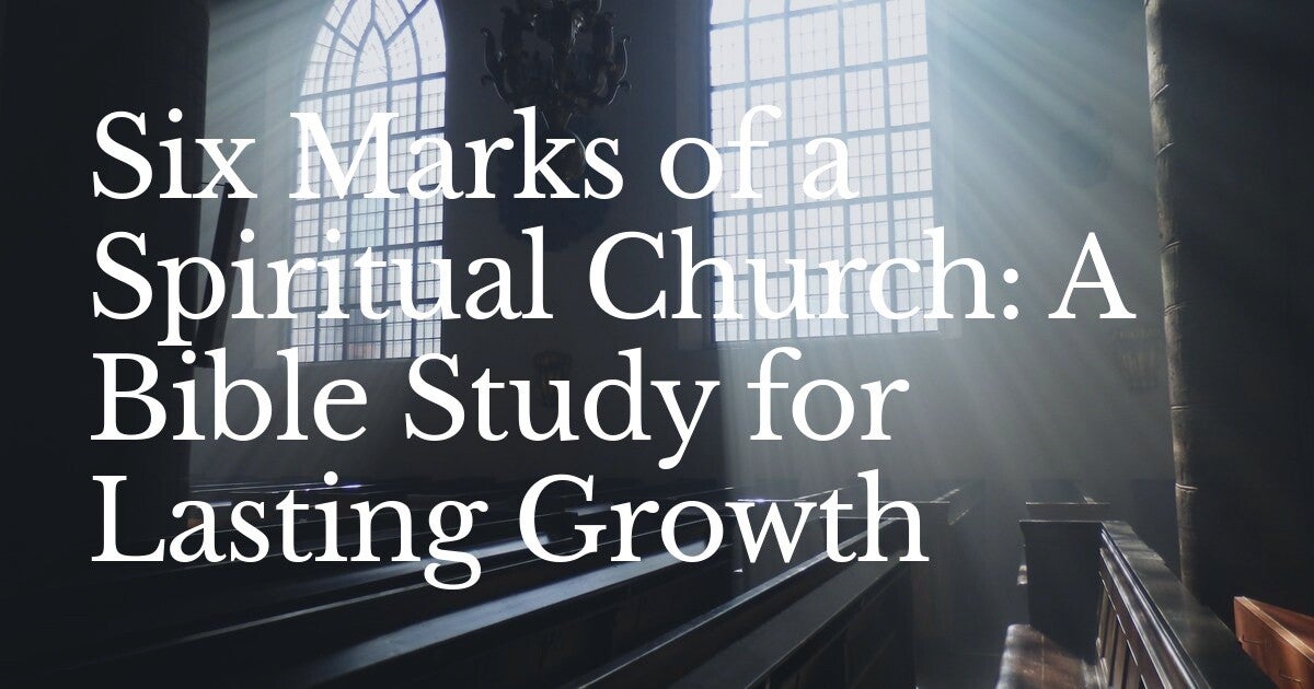 Six Marks of a Spiritual Church: A Bible Study for Lasting Growth
