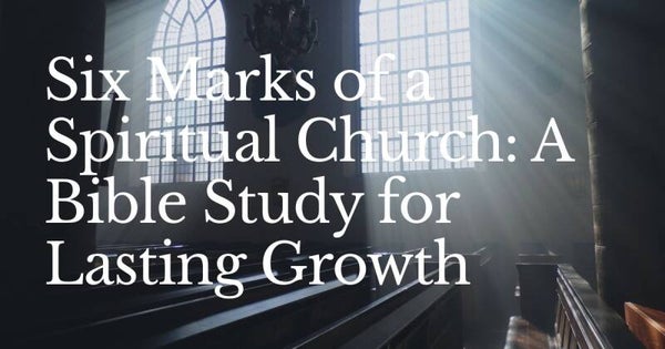 Six Marks of a Spiritual Church: A Bible Study for Lasting Growth