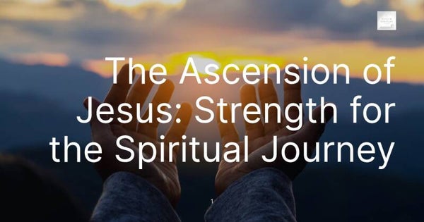 The Ascension of Jesus: Strength for the Spiritual Journey
