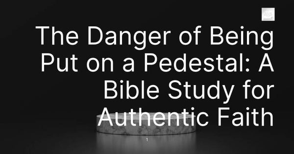 The Danger of Being Put on a Pedestal: A Bible Study for Authentic Faith