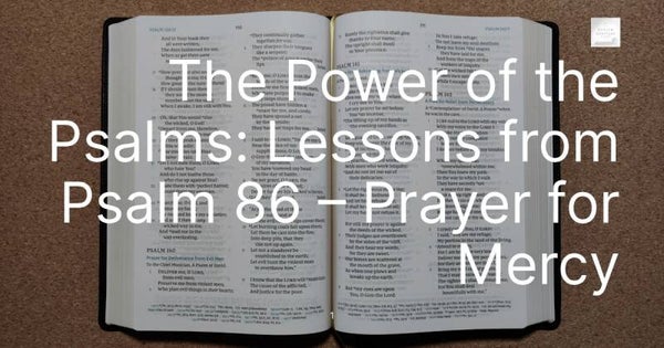 The Power of the Psalms: Lessons from Psalm 86 – Prayer for Mercy