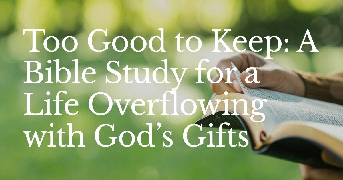 Too Good to Keep: A Bible Study for a Life Overflowing with God’s Gifts