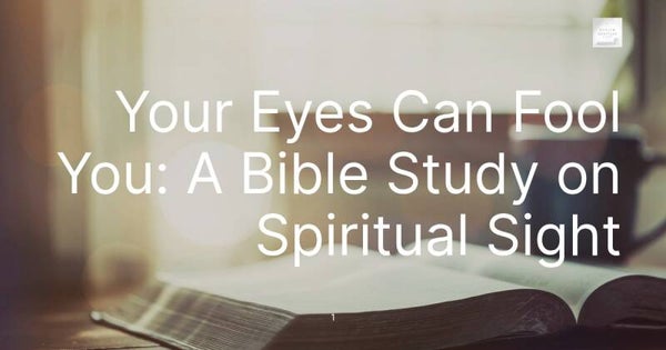 Your Eyes Can Fool You: A Bible Study on Spiritual Sight