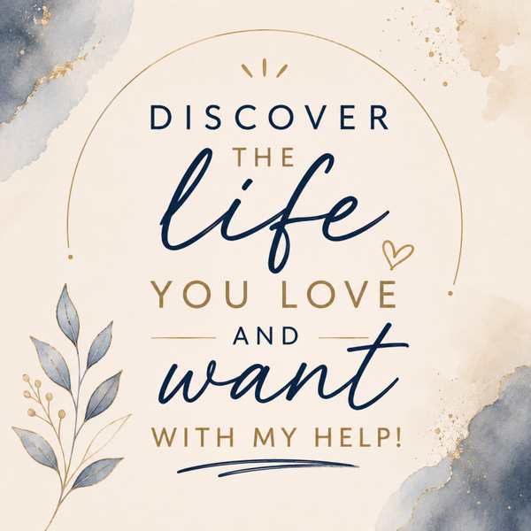 discover the life you love and want with my help!