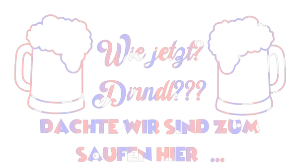 Wie jetzt? Dirndl??? Dachte wir sind zum saufen hier… - Oktoberfest Sprüche