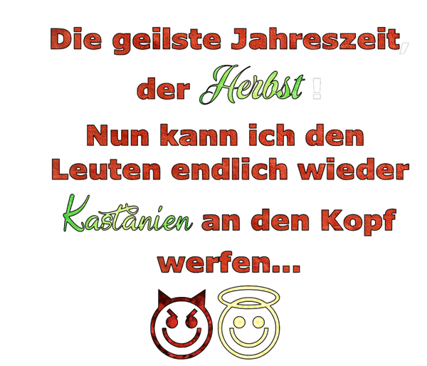 Die geilste Jahreszeit der Herbst! Nun kann ich den Leuten endlich wieder Kastanien an den Kopf werfen…- Herbst Sprüche