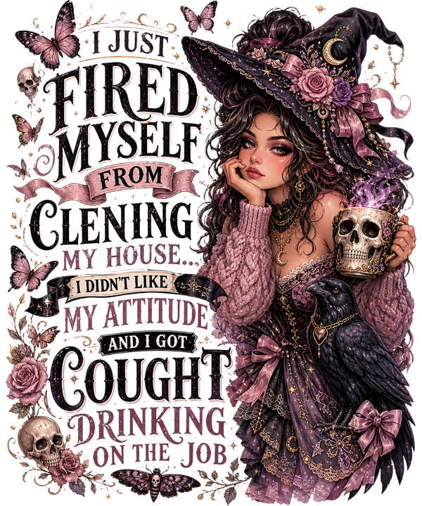 I Just fired myself form Clening my House… My Attitude and I got Cought Drinking on the Job - Witch Sprüche
