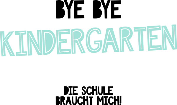 Bye Bye Kindergarten die schule braucht mich - Einschulung Sprüche