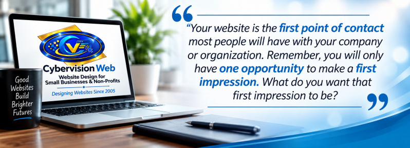 "Your website is the first point of contact most people will have with your company or organization. Remember, you will only have one opportunity to make a first impression. What do you want that first impression to be?"