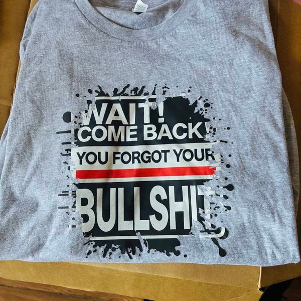 WAIT COMEBACK YOU FORGOT YOUR BS TEE