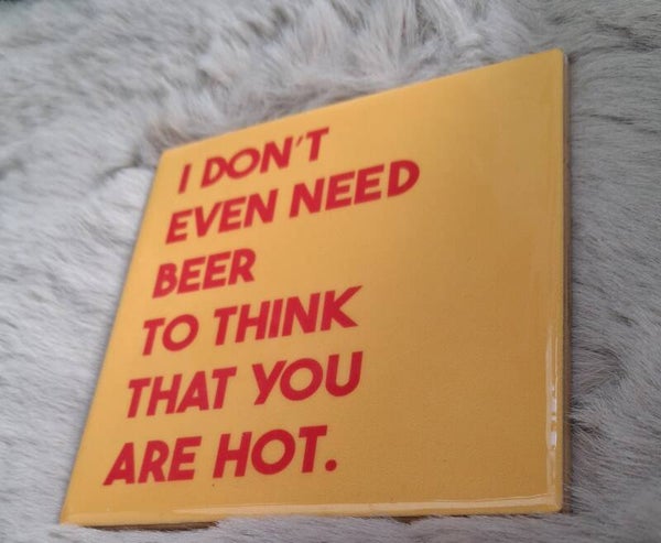 I don't even need beer to think that you'e hot