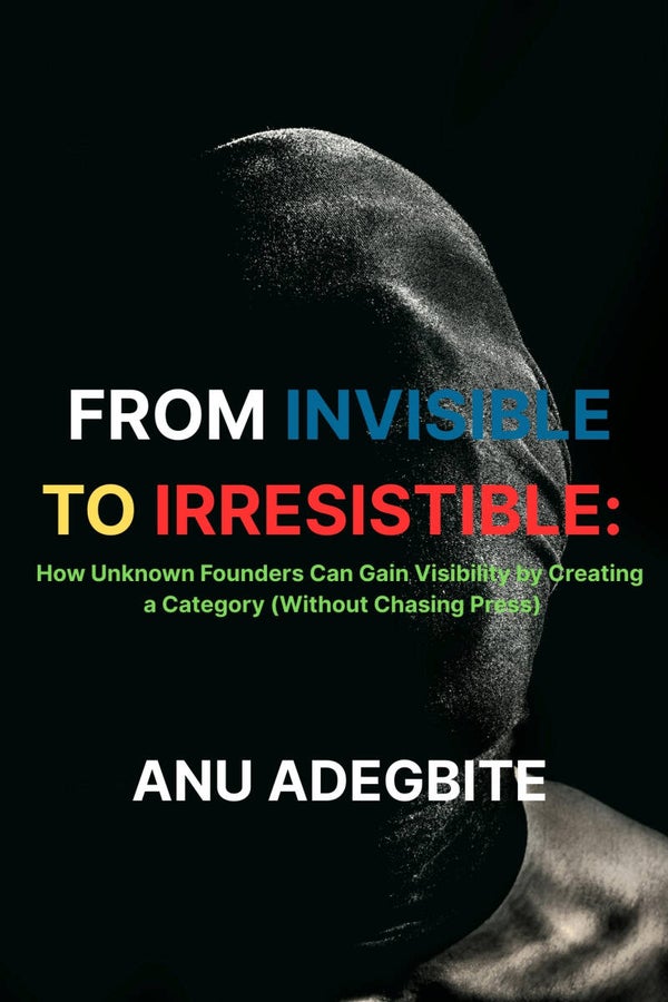 FROM INVISIBLE TO IRRESISTIBLE: How Unknown Founders Can Gain Visibility by Creating a Category (Without Chasing Press) _  Ebook