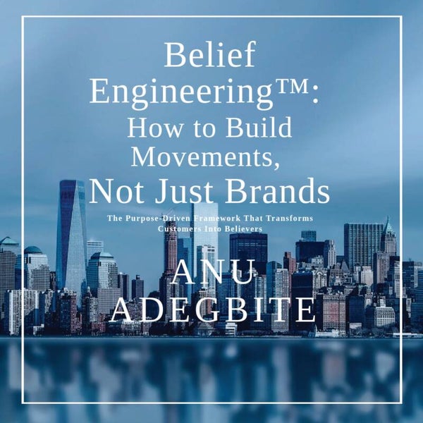 Belief Engineering™: How to Build Movements, Not Just Brands: The Purpose-Driven Framework That Transforms Customers Into Believers