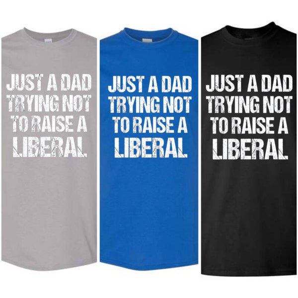 Just a dad trying to not raise a liberal t shirt