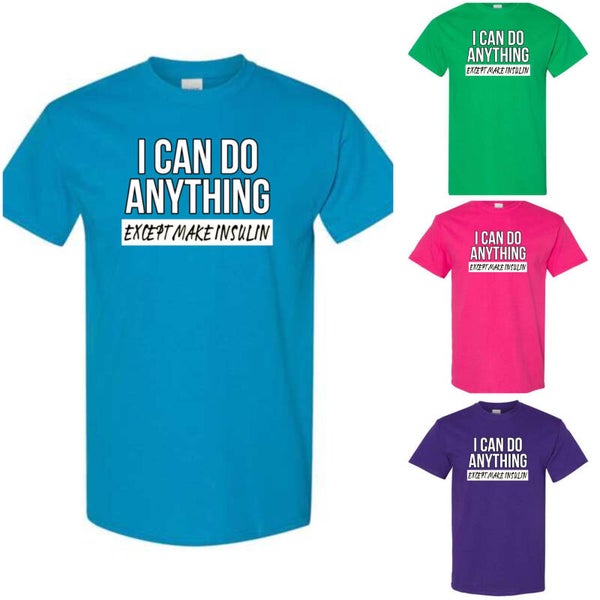 I can do anything. Except make insulin t shirt