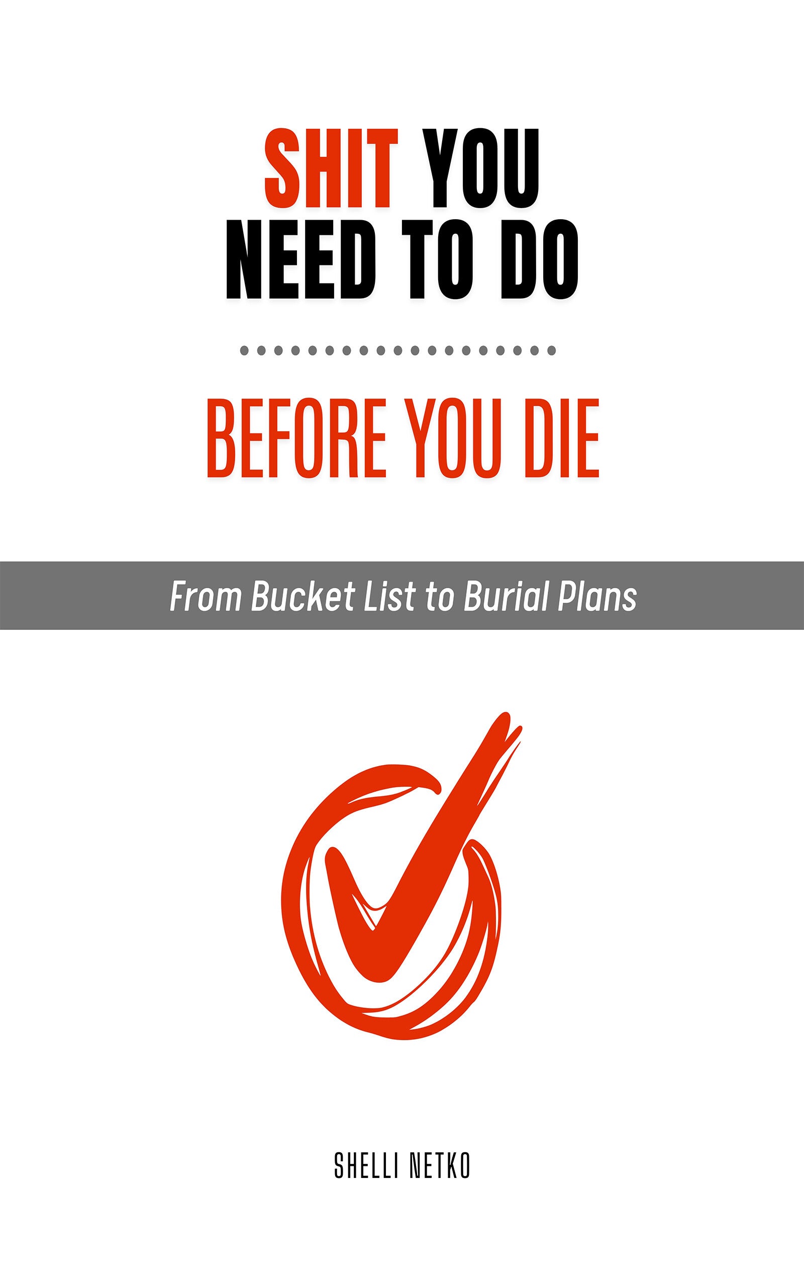 Shit You Need to Do Before you Die: From Bucket List to Burial Plans