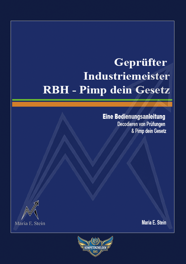 Industriemeister RBH - Eine Bedienungsanleitung: Decodieren von Prüfungen & Pimp dein Gesetz