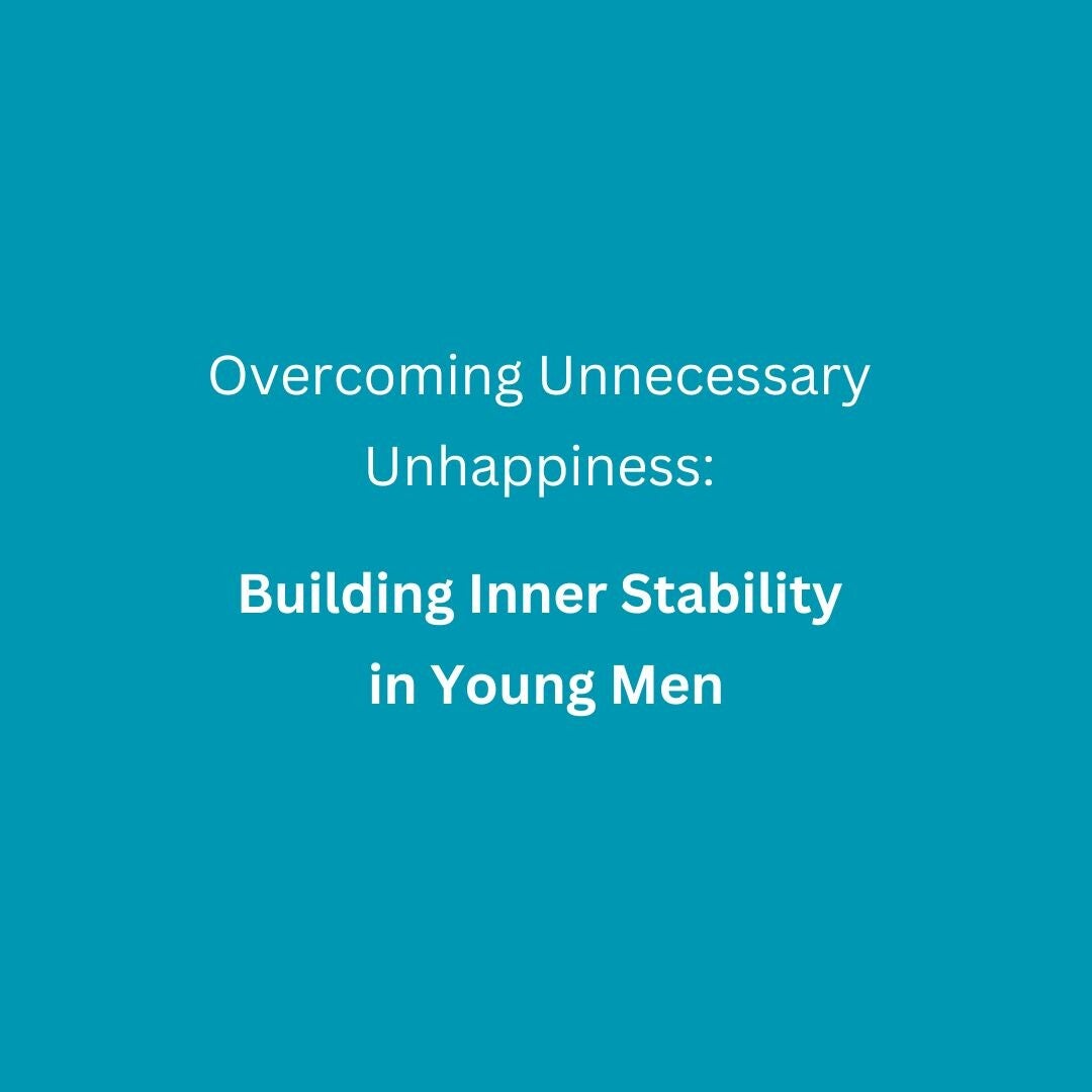 Text graphic on a plain background that reads: "Overcoming Unnecessary Unhappiness: Building Inner Stability in Young Men.