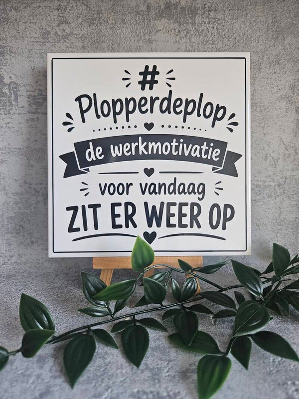Tegeltje | Plopperdeplop de werkmotivatie voor vandaag zit er weer op