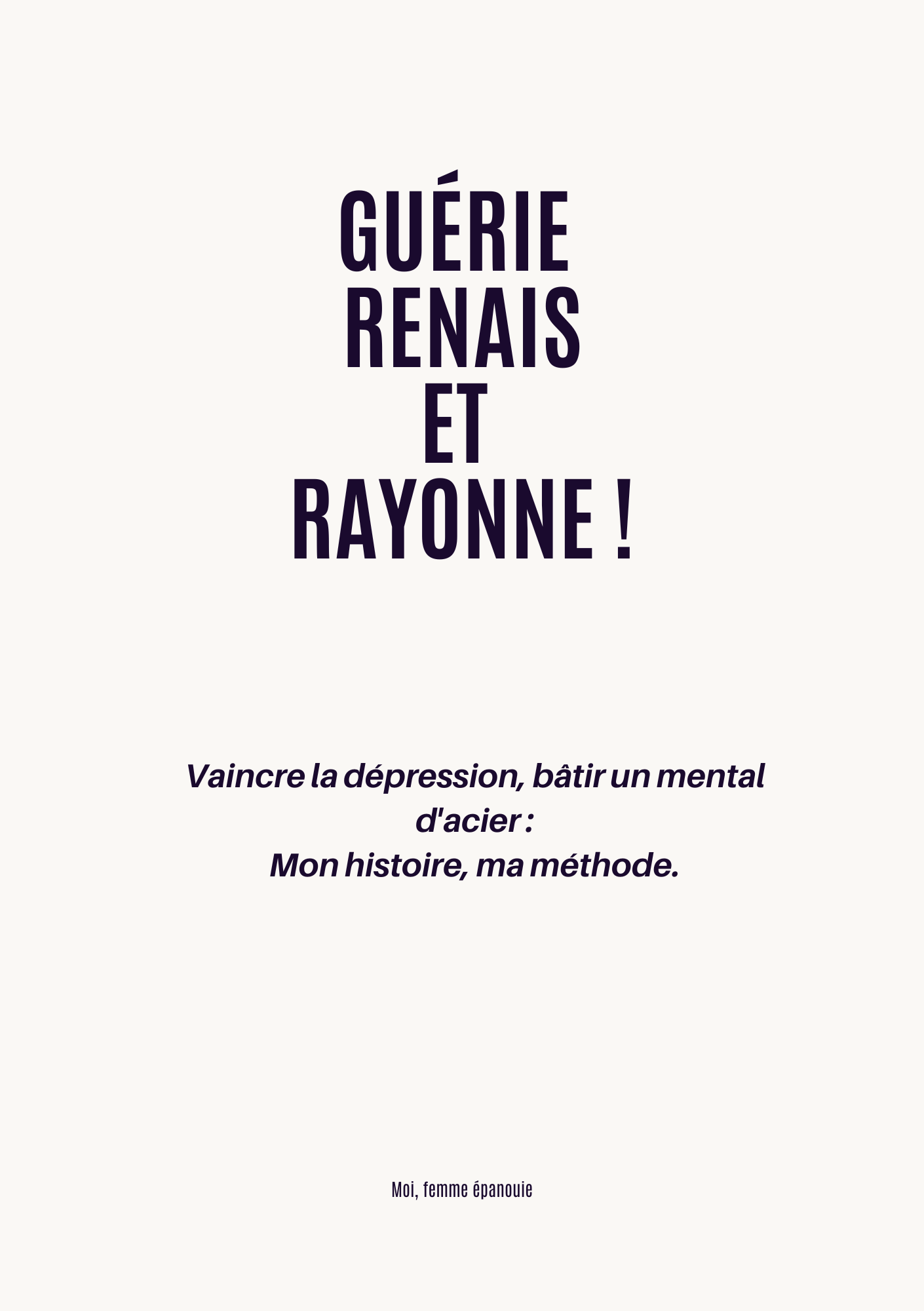 GUÉRIE, RENAIS ET RAYONNE !: Vaincre la dépression, bâtir un mental d'acier : Mon histoire, ma méthode.