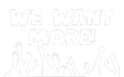 We Want More!