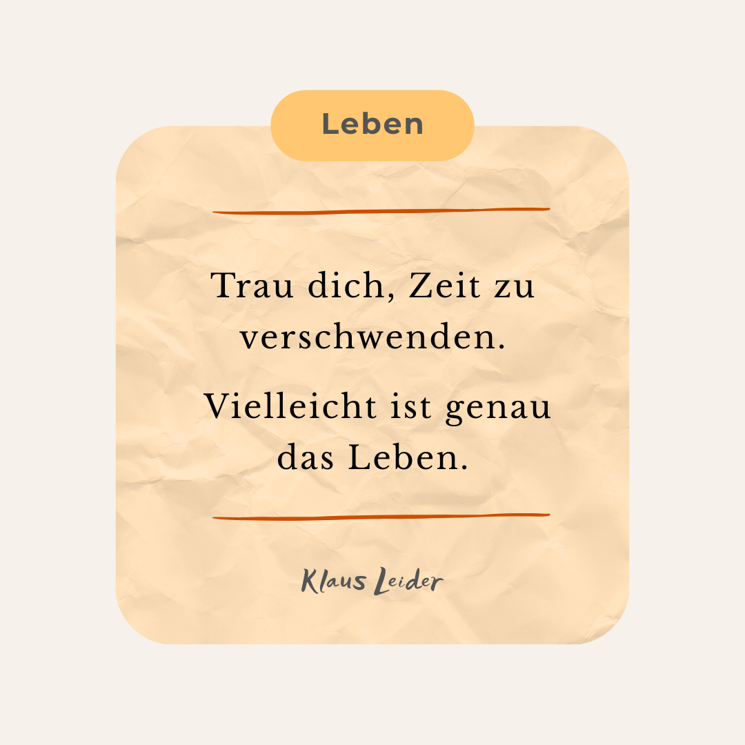 Trau dich, Zeit zu verschwenden.   Vielleicht ist genau das Leben. Gedanke von Klaus Leider