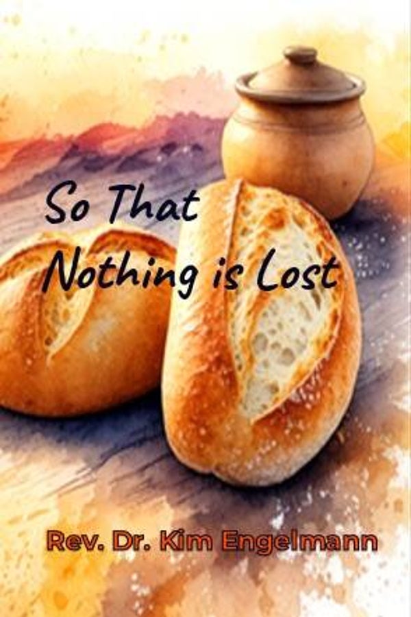 So That Nothing is Lost by Rev. Dr. Kim Engelmann