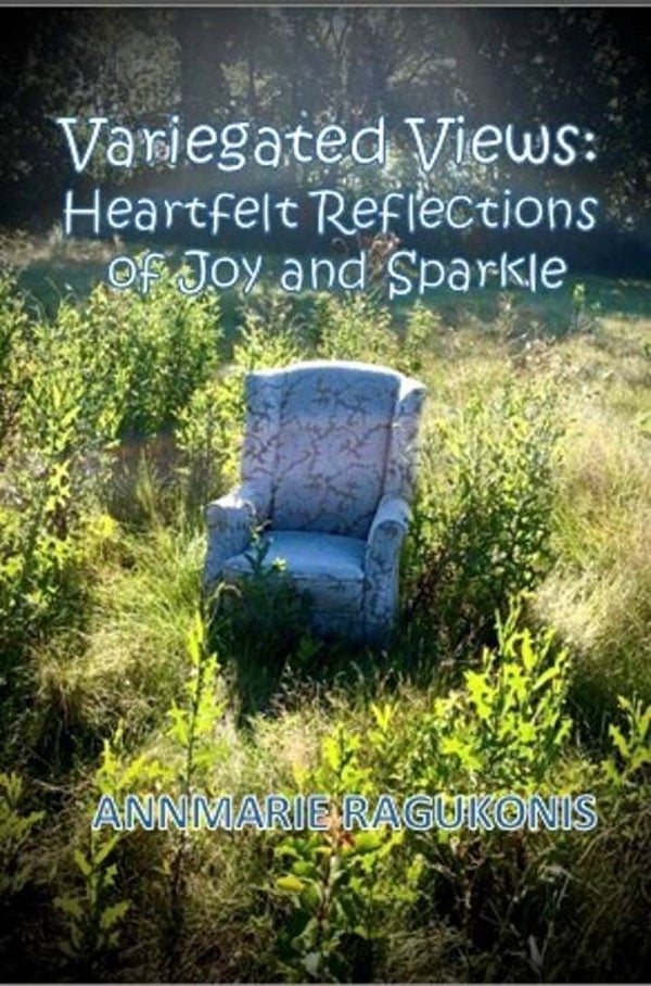 Variegated Views: Heartfelt Reflections of Joy and Sparkle by Annmarie Ragukonis