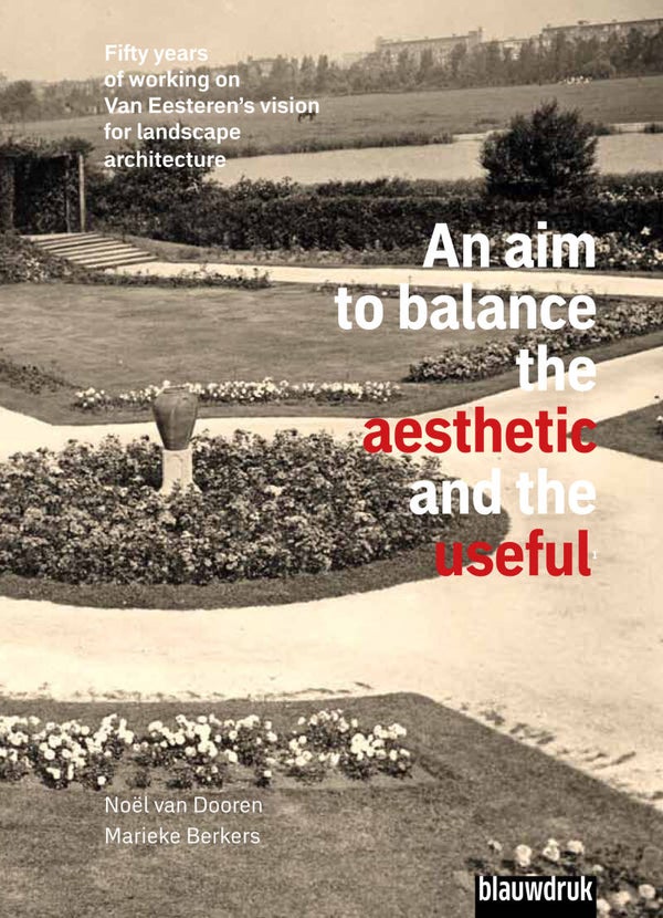 DIGITAL VERSION / AN AIM TO BALANCE THE AESTHETIC AND THE USEFUL FIFTY YEARS OF WORKING ON VAN EESTEREN’S VISION FOR LANDSCAPE ARCHITECTURE