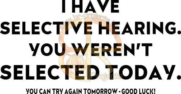 I have selective hearing