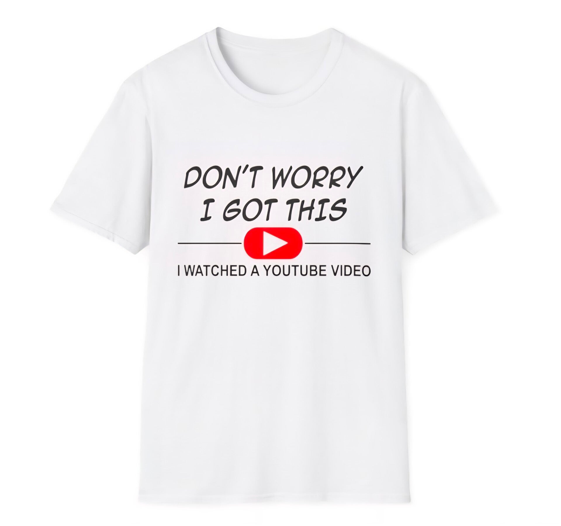 "Dont worry I got this I watched a YouTube video" T-Shirt