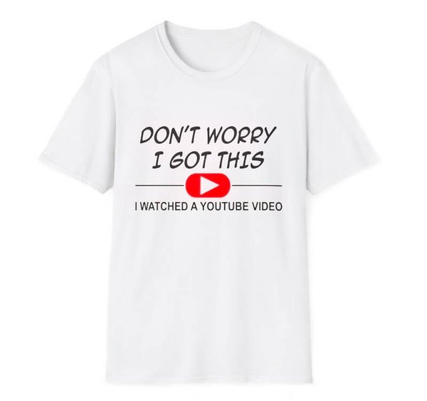 "Dont worry I got this I watched a YouTube video" T-Shirt