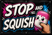 Stop and Squish