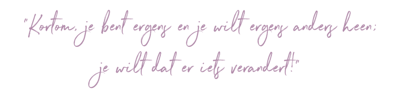 Kortom je bent ergens, en je wilt ergens anders heen; je wilt dat er iets verandert!