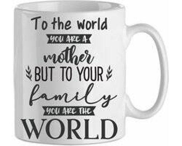 to the world you are a mother, to your family you are the world