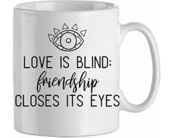 Love is blind, friendship closes its eyes