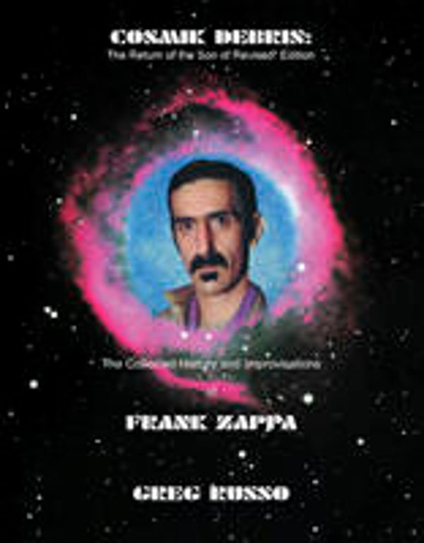 Cosmik Debris: The Collected History: Improvisations Of Frank Zappa (The Return Of The Son Of Revised 2 Edition)-PDF Version