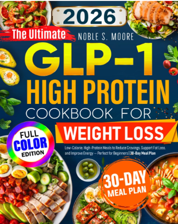 The Ultimate GLP-1 High Protein Cookbook for Weight Loss: Low-Calorie, High-Protein Meals to Reduce Cravings, Support Fat Loss, and Improve Energy — Perfect for Beginners | 30-Day Meal Plan