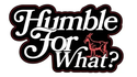 HUMBLE FOR WHAT?®