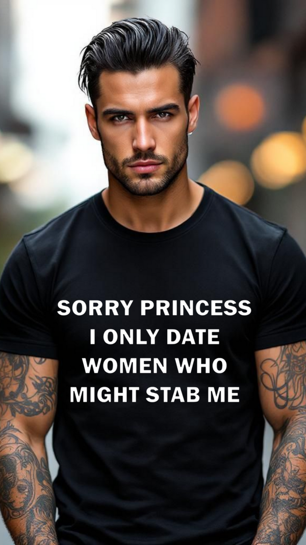 Sorry princess I only date women who might stab me