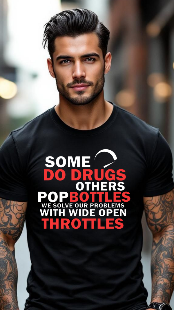 Some do drugs others pop bottles we solve our problems with wide open throttles