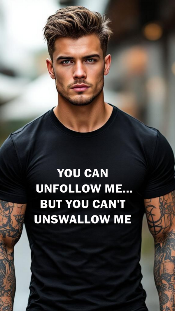 You can unfollow me but you can't unswallow me