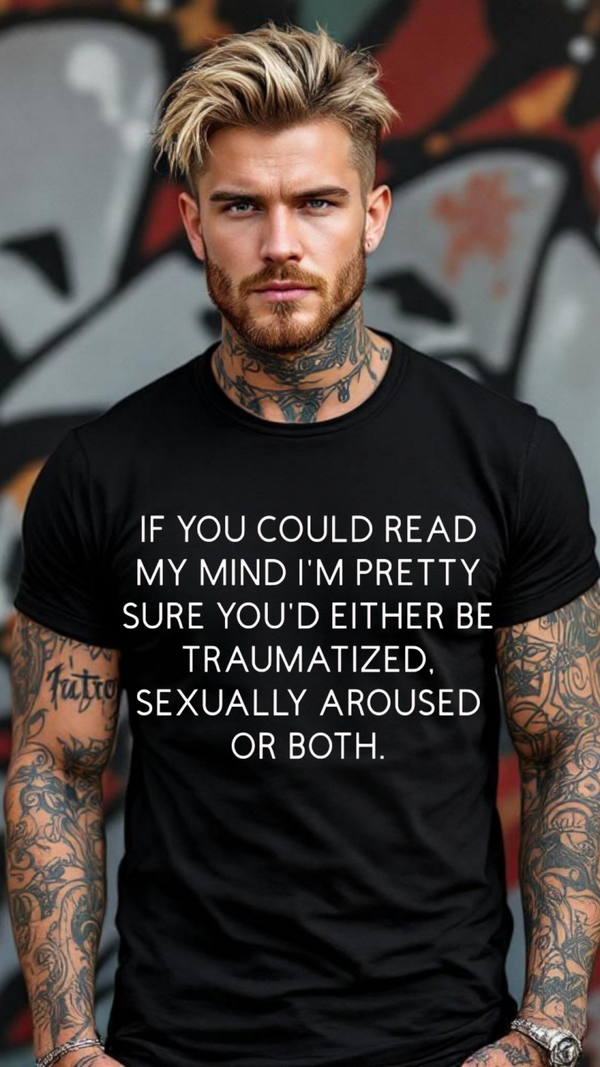 If you could Read my mind I'm pretty sure you would be either traumatized sexually aroused or both