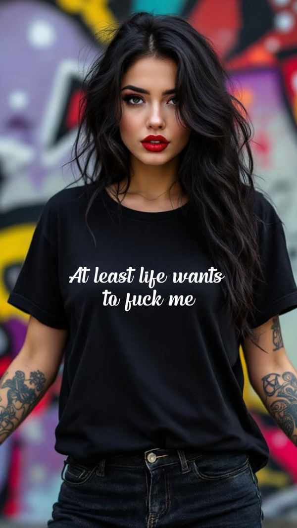 At least life wants to fuck me
