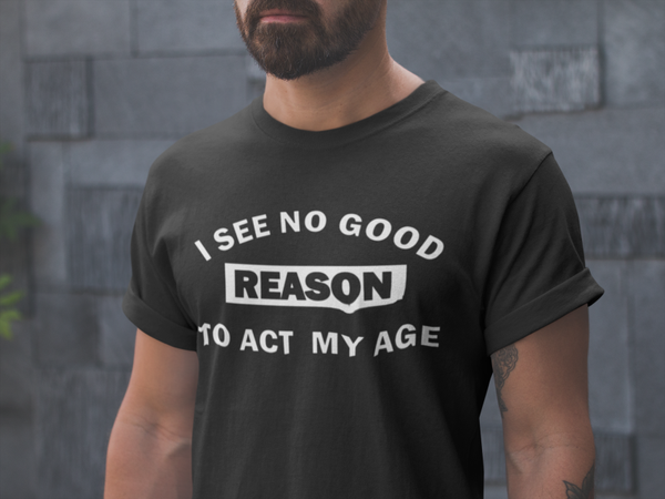 I see no good reason to act my age